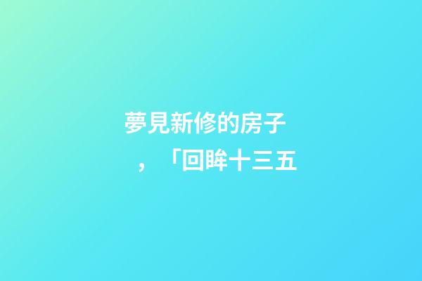 夢見新修的房子，「回眸十三五